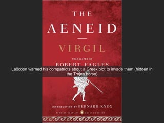 Laöcoon warned his compatriots about a Greek plot to invade them (hidden in
the Trojan horse)
 