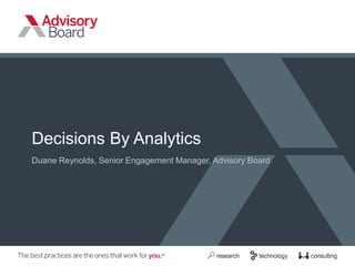 Decisions By Analytics
Duane Reynolds, Senior Engagement Manager, Advisory Board
 