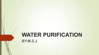 WATER PURIFICATION
BY.M.Z.J
 