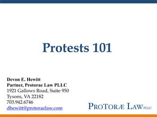 Protests 101
Devon E. Hewitt
Partner, Protorae Law PLLC
1921 Gallows Road, Suite 950
Tysons, VA 22182
703.942.6746
dhewitt@protoraelaw.com
 
