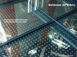 DOT BAIRES SHOPPING
BALDOSAS DE VIDRIO MONTADAS
SOBRE ESTRUCTURA DE ACERO
Baldosas de Vidrio
 