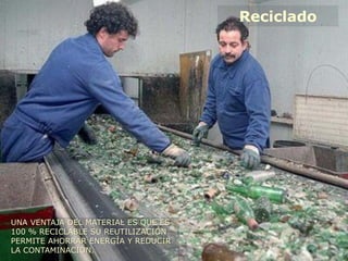 Reciclado
UNA VENTAJA DEL MATERIAL ES QUE ES
100 % RECICLABLE SU REUTILIZACIÓN
PERMITE AHORRAR ENERGÍA Y REDUCIR
LA CONTAMINACIÓN.
 