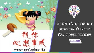 ‫המטרה‬ ‫קהל‬ ‫את‬ ‫זהו‬
‫התוכן‬ ‫את‬ ‫לו‬ ‫והגישו‬
‫שלו‬ ‫בשפה‬ ‫שמדבר‬
 