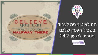 ‫לעבוד‬ ‫לאוטומציה‬ ‫תנו‬
‫שלכם‬ ‫העסק‬ ‫בשביל‬
‫לשעון‬ ‫מסביב‬24/7
 