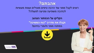 ‫אהבתם‬?
‫רוצים‬‫טיפים‬ ‫הרבה‬ ‫עוד‬ ‫ממני‬ ‫לקבל‬‫מעשיות‬ ‫ועצות‬ ‫מועילים‬
‫לפעולה‬ ‫ומניעה‬ ‫משפיעה‬ ‫לכתיבה‬?
‫הצהוב‬ ‫הכפתור‬ ‫על‬ ‫הקליקו‬
‫מדריך‬ ‫את‬ ‫וקבלו‬"‫המשיכה‬ ‫כוח‬"
‫ולגמרי‬ ‫ממני‬ ‫במתנה‬‫בחינם‬!
‫מאת‬:
‫פיידר‬ ‫לימור‬
‫בלוג‬"‫השווה‬ ‫ברוכה‬"
 