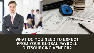WHAT DO YOU NEED TO EXPECT
FROM YOUR GLOBAL PAYROLL
OUTSOURCING VENDOR?
 