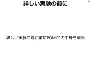 詳しい実験の前に
詳しい実験に進む前にPOMCPの中身を解説
38
 