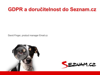David Finger, product manager Email.cz
GDPR a doručitelnost do Seznam.cz
 