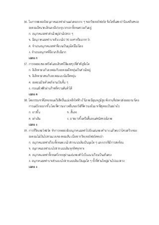 36. ในการทดลองยิงอนุภาคแอลฟาผ่านแผ่นทองบาง ๆ ของรัทเทอร์ฟอร์ด ข้อใดที่แสดงว่านิวเคลียสของ
อะตอมมีขนาดเล็กและมีประจุบวกบวกทั้งหมดรวมกันอยู่
ก. อนุภาคแอลฟาส่วนใหญ่ผ่านไปตรง ๆ
ข. มีอนุภาคแอลฟาบางตัวเบนไป 90 องศาหรือมากกว่า
ค. จานวนอนุภาคแอลฟาที่เบนเป็นมุมโตมีไม่น้อย
ง. จานวนอนุภาคที่ย้อนกลับมีมาก
เฉลย ก
37. การทดลองของฟรังค์และเฮิรตซ์ให้ผลสรุปที่สาคัญข้อใด
ก. อิเล็กตรอนกับอะตอมกับอะตอมยืดหยุ่นเป็นส่วนใหญ่
ข. อิเล็กตรอนชนกับอะตอมแบบไม่ยืดหยุ่น
ค. อะตอมมีระดับพลังงานเป็นชั้น ๆ
ง. กระแสไฟฟ้าผ่านก๊าซที่ความดันต่าได้
เฉลย ค
38. โดยธรรมชาติโลหะจะแผ่รังสีคลื่นแม่เหล็กไฟฟ้า ถ้าโลหะมีอุณหภูมิสูง พังงานที่ปลดปล่อยออกมาโดย
การแผ่รังจะมากขึ้น โดยที่ความยาวคลื่นของรังสีที่ความเข้มมากที่สุดจะเป็นอย่างไร
ก. ยาวขึ้น ข. สั้นลง
ค. เท่าเดิม ง. อาจยาวขึ้นหรือสั้นลงแต่ชนิดของโลหะ
เฉลย ง
39. การที่รัทเทอร์ฟอร์ด ทาการทดลองยิงอนุภาคแอลฟาไปยังแผ่นทองคาบาง แล้วพบว่าโครงสร้างของ
อะตอมไม่เป็นไปตามแบบของทอมสัน เนื่องจากรัทเทอร์ฟอร์ดพบว่า
ก. อนุภาคแอลฟาเกือบทั้งหมดเบนไปจากแนวเดิมเป็นมุมใด ๆ และบางทีมีการสะท้อน
ข. อนุภาคแอลฟาเบนไปจากแนวเดิมทุกทิศทุกทาง
ค. อนุภาคแอลฟาทั้งหมดวิ่งทะลุผ่านแผ่นทองคาไปในแนวเกือบเป็นเส้นตรง
ง. อนุภาคแอลฟาบางส่วนเบนไปจากแนวเดิมเป็นมุมใด ๆ ทั้งที่ส่วนใหญ่ผ่านไปแนวตรง
เฉลย ง
 
