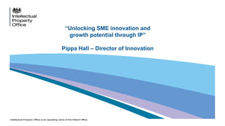 “Unlocking SME innovation and
growth potential through IP”
Pippa Hall – Director of Innovation
 