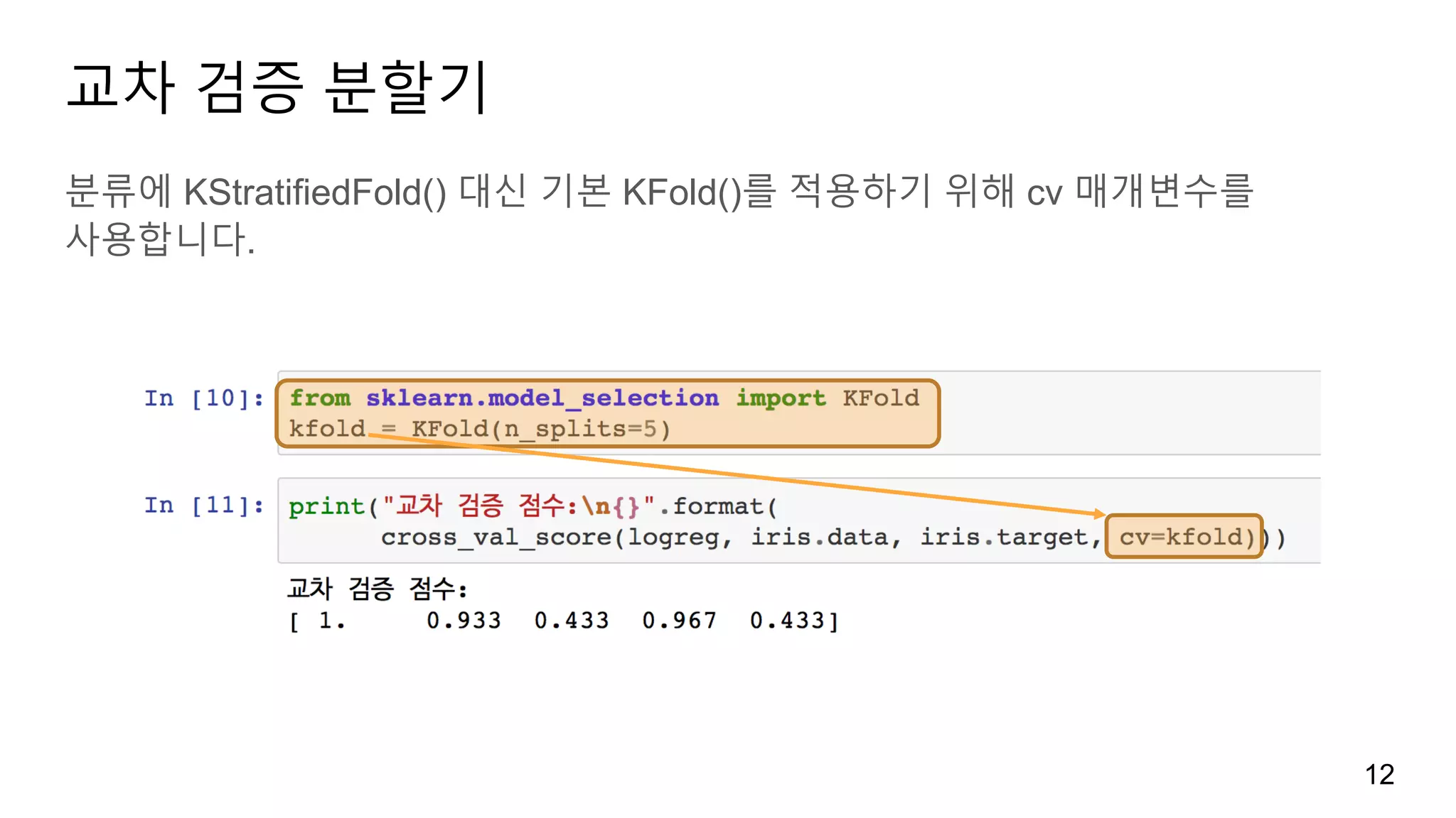 교차 검증 분할기
분류에 KStratifiedFold() 대신 기본 KFold()를 적용하기 위해 cv 매개변수를
사용합니다.
12
 