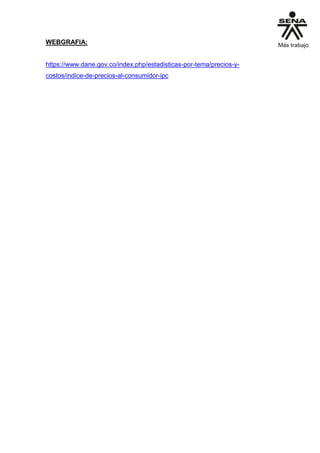 WEBGRAFIA:
https://www.dane.gov.co/index.php/estadisticas-por-tema/precios-y-
costos/indice-de-precios-al-consumidor-ipc
 