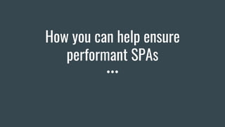 How you can help ensure
performant SPAs
 