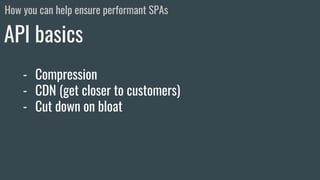 - Compression
- CDN (get closer to customers)
- Cut down on bloat
API basics
How you can help ensure performant SPAs
 