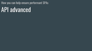 API advanced
How you can help ensure performant SPAs
 