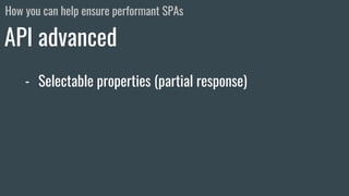 - Selectable properties (partial response)
API advanced
How you can help ensure performant SPAs
 