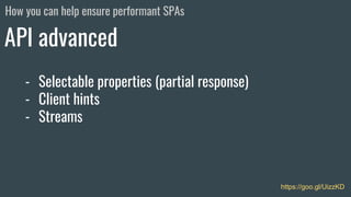 https://goo.gl/UizzKD
- Selectable properties (partial response)
- Client hints
- Streams
API advanced
How you can help ensure performant SPAs
 