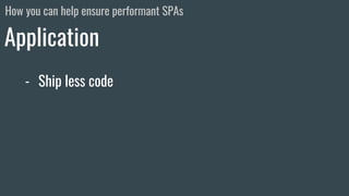 - Ship less code
Application
How you can help ensure performant SPAs
 