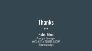 Thanks
Robin Glen
Principal Developer
YOOX NET-A-PORTER GROUP
@arielwithlegs
 