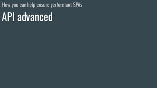 - Selectable properties (partial response)
API advanced
How you can help ensure performant SPAs
 