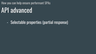 - Selectable properties (partial response)
- Client hints
API advanced
How you can help ensure performant SPAs
 