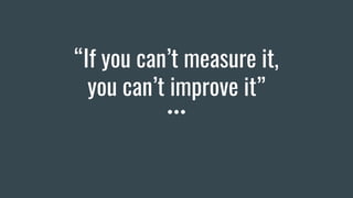 “If you can’t measure it,
you can’t improve it”
Robin Glen
 