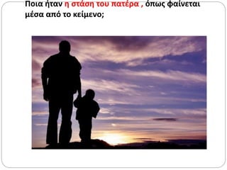 Ποια ήταν η στάση του πατέρα , όπως φαίνεται
μέσα από το κείμενο;
 