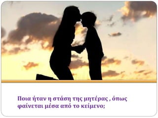 Ποια ήταν η στάση της μητέρας , όπως
φαίνεται μέσα από το κείμενο;
 