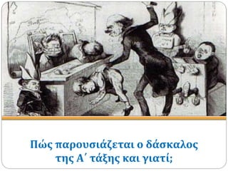 Πώς παρουσιάζεται ο δάσκαλος
της Α΄ τάξης και γιατί;
 