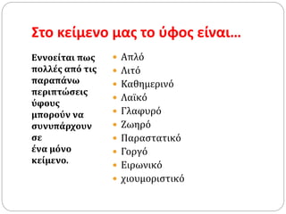 Στο κείμενο μας το ύφος είναι…
Εννοείται πως
πολλές από τις
παραπάνω
περιπτώσεις
ύφους
µπορούν να
συνυπάρχουν
σε
ένα µόνο
κείµενο.
 Απλό
 Λιτό
 Καθημερινό
 Λαϊκό
 Γλαφυρό
 Ζωηρό
 Παραστατικό
 Γοργό
 Ειρωνικό
 χιουμοριστικό
 