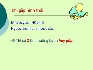 Khi gặp hình thái
Microcytic : HC nhỏ
Hypochromic : nhược sắc
 Thì có 2 tình huống bệnh hay gặp
 