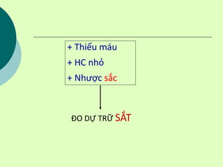 ĐO DỰ TRỮ SẮT
+ Thiếu máu
+ HC nhỏ
+ Nhược sắc
 