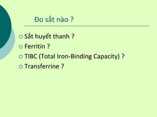 Đo sắt nào ?
 Sắt huyết thanh ?
 Ferritin ?
 TIBC (Total Iron-Binding Capacity) ?
 Transferrine ?
 