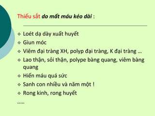 Thiếu sắt do mất máu kéo dài :
 Loét dạ dày xuất huyết
 Giun móc
 Viêm đại tràng XH, polyp đại tràng, K đại tràng …
 Lao thận, sỏi thận, polype bàng quang, viêm bàng
quang
 Hiến máu quá sức
 Sanh con nhiều và năm một !
 Rong kinh, rong huyết
..…
 