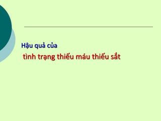 Hậu quả của
tình trạng thiếu máu thiếu sắt
 