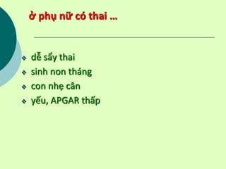 ở phụ nữ có thai …
 dễ sẩy thai
 sinh non tháng
 con nhẹ cân
 yếu, APGAR thấp
 