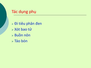 Tác dụng phụ
 Đi tiêu phân đen
 Xót bao tử
 Buồn nôn
 Táo bón
 