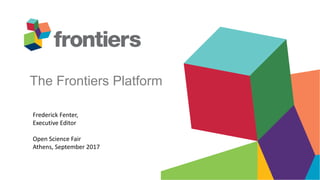 The Frontiers Platform
Frederick Fenter,
Executive Editor
Open Science Fair
Athens, September 2017
 