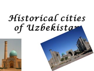 Historical cities
of Uzbekistan
 