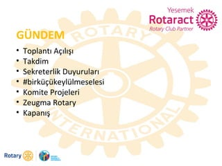 GÜNDEM
• Toplantı Açılışı
• Takdim
• Sekreterlik Duyuruları
• #birküçükeylülmeselesi
• Komite Projeleri
• Zeugma Rotary
• Kapanış
 