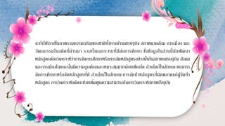จะทาให้เราเห็นภาพรวมความเจริญของชาติทั้งทางด้านเศรษฐกิจ สภาพแวดล้อม การเมือง และ
วัฒนธรรมในอดีตที่ผ่านมา รวมทั้งผลกระทบที่มีต่อการศึกษา ซึ่งข้อมูลในส่วนนี้นักพัฒนา
หลักสูตรต้องวิเคราะห์ว่าการจัดการศึกษาหรือการจัดหลักสูตรอย่างนั้นในสภาพเศรษฐกิจ สังคม
และการเมืองในขณะนั้นมีความถูกต้องและเหมาะสมมากน้อยเพียงใด ส่วนใดเป็นลักษณะของการ
จัดการศึกษาหรือจัดหลักสูตรที่ดี ส่วนใดเป็นลักษณะการจัดทาหลักสูตรที่ผิดพลาดแก่ผู้จัดทา
หลักสูตร การวิเคราะห์อดีตจะช่วยเพิ่มพูนความสามารถในการวิเคราะห์สภาพปัจจุบัน
 