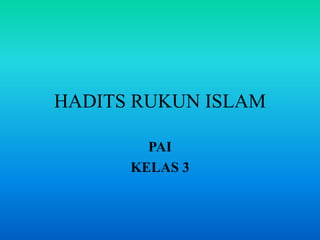 HADITS RUKUN ISLAM
PAI
KELAS 3
 