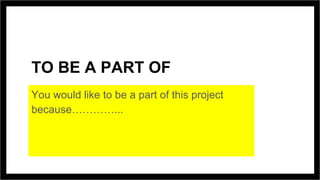 TO BE A PART OF
You would like to be a part of this project
because…………...
 
