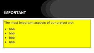 IMPORTANT
The most important aspects of our project are:
● bbb
● bbb
● bbb
● bbb
 