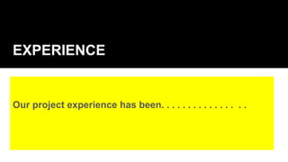 EXPERIENCE
Our project experience has been. . . . . . . . . . . . . . . .
 