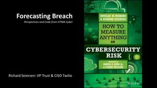 Richard Seiersen: VP Trust & CISO Twilio
Forecasting Breach
Perspectives and Code from HTMA Cyber
 