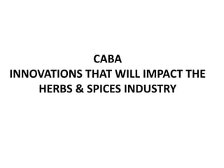 CABA
INNOVATIONS THAT WILL IMPACT THE
HERBS & SPICES INDUSTRY
 