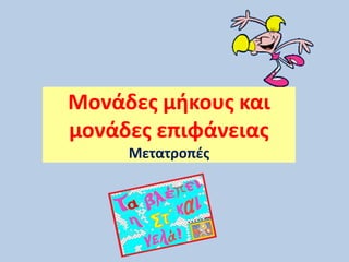 Μονάδες μήκους και
μονάδες επιφάνειας
Μετατροπές
 