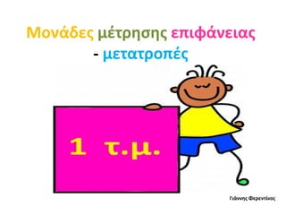 Μονάδες μέτρησης επιφάνειας
- μετατροπές
Γιάννης Φερεντίνος
 