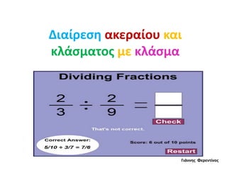 Διαίρεση ακεραίου και
κλάσματος με κλάσμα
Γιάννης Φερεντίνος
 